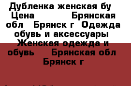 Дубленка женская бу › Цена ­ 2 000 - Брянская обл., Брянск г. Одежда, обувь и аксессуары » Женская одежда и обувь   . Брянская обл.,Брянск г.